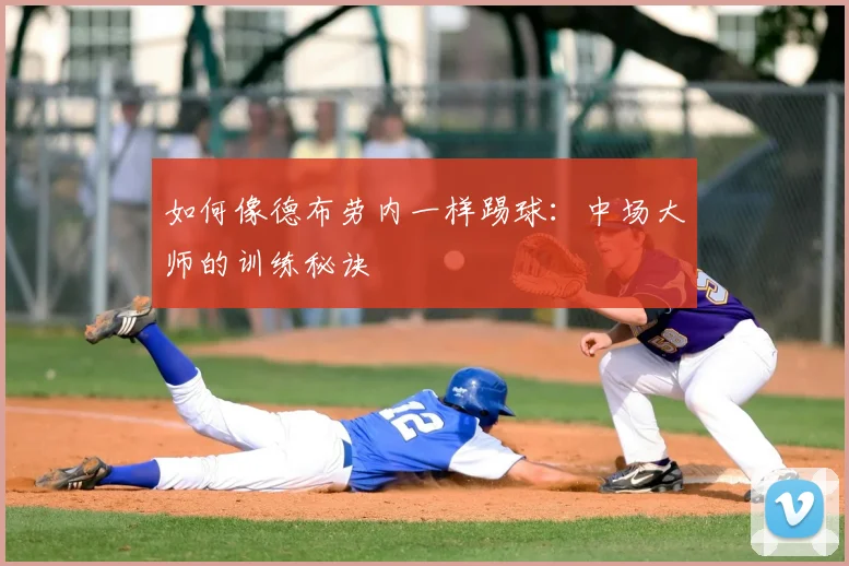 如何像德布劳内一样踢球:中场大师的训练秘诀