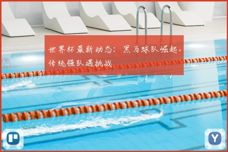 世界杯最新动态：黑马球队崛起，传统强队遇挑战