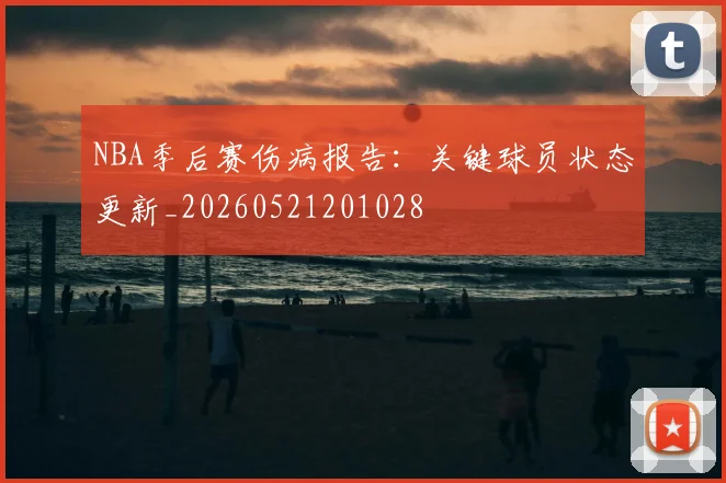 NBA季后赛伤病报告:关键球员状态更新_20260521201028