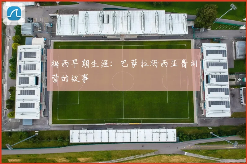 梅西早期生涯:巴萨拉玛西亚青训营的故事