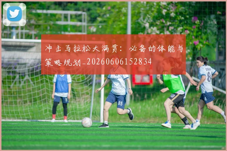 冲击马拉松大满贯:必备的体能与策略规划_20260606152834