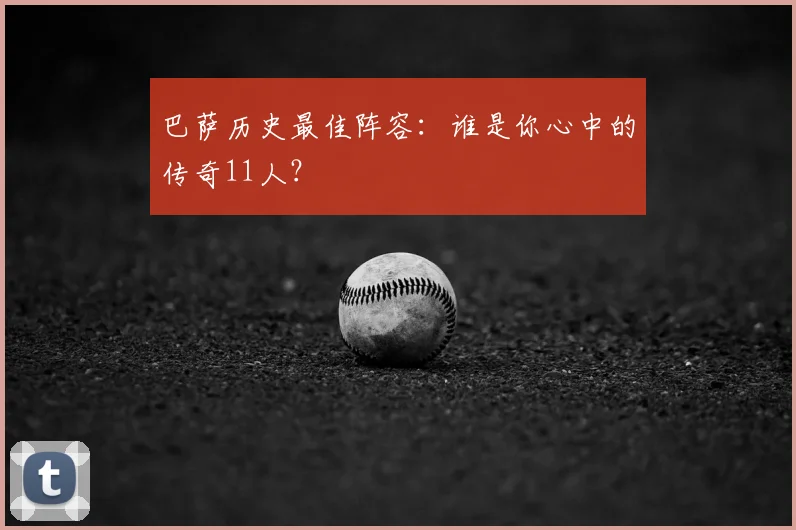 巴萨历史最佳阵容:谁是你心中的传奇11人?