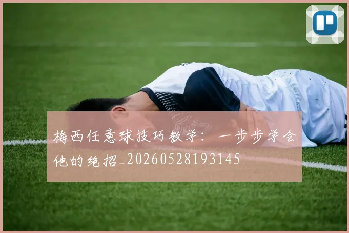 梅西任意球技巧教学:一步步学会他的绝招_20260528193145