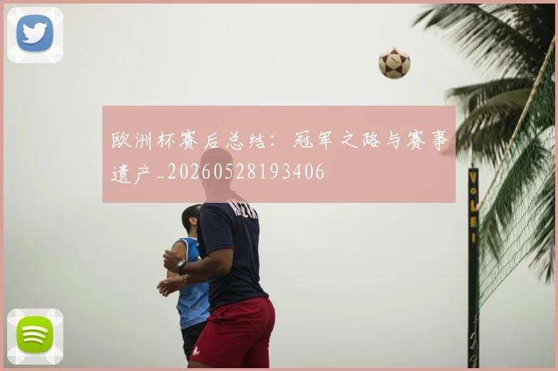 欧洲杯赛后总结:冠军之路与赛事遗产_20260528193406