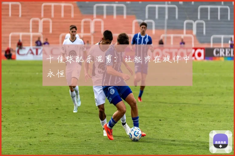 十佳球配乐混剪:让经典在旋律中永恒