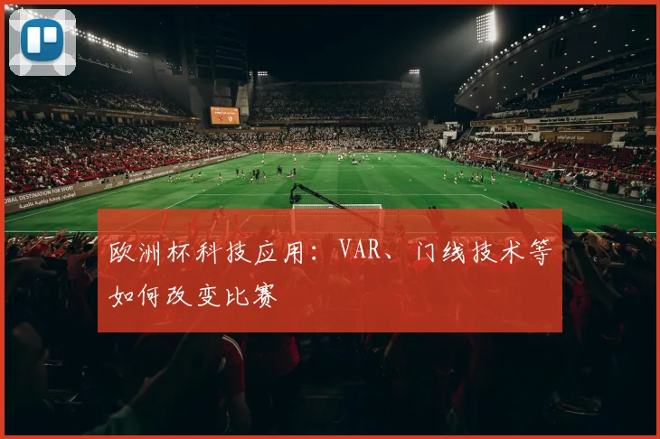 欧洲杯科技应用:VAR、门线技术等如何改变比赛