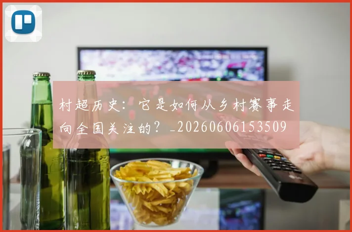 村超历史:它是如何从乡村赛事走向全国关注的?_20260606153509