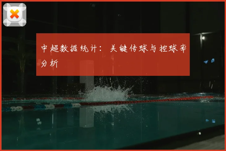 中超数据统计:关键传球与控球率分析