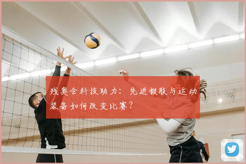 残奥会科技助力:先进假肢与运动装备如何改变比赛?