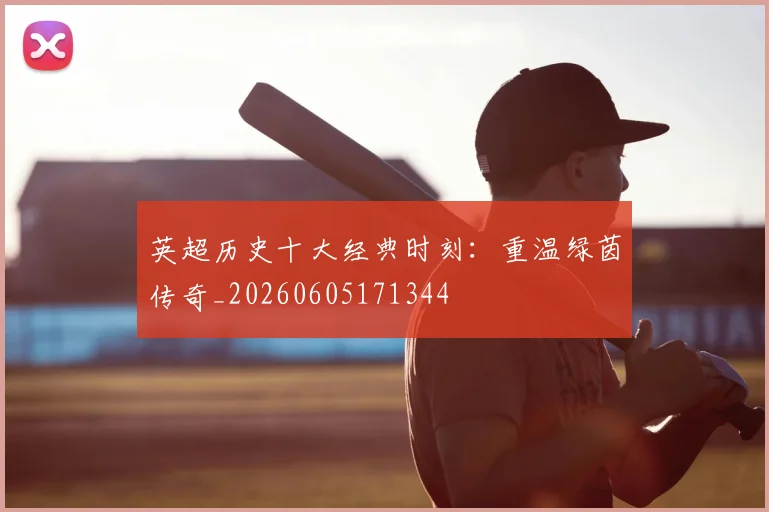 英超历史十大经典时刻:重温绿茵传奇_20260605171344
