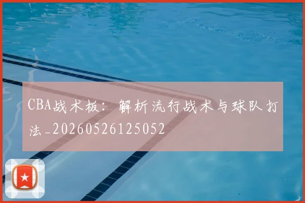 CBA战术板：解析流行战术与球队打法_20260526125052