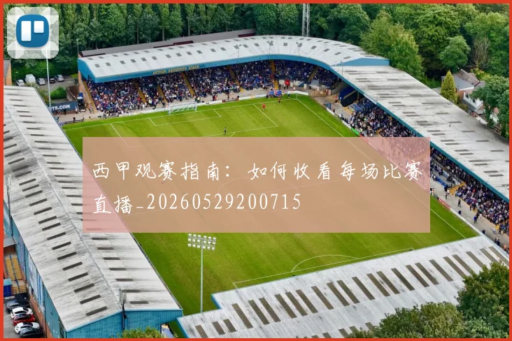西甲观赛指南：如何收看每场比赛直播_20260529200715