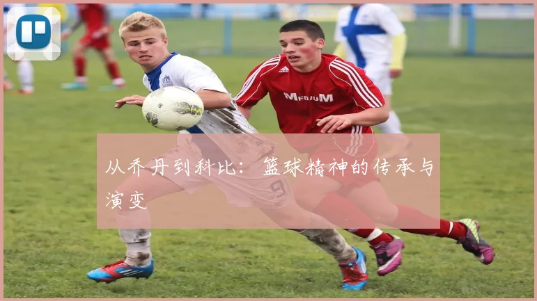 从乔丹到科比:篮球精神的传承与演变