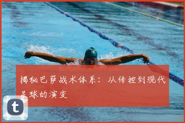 揭秘巴萨战术体系:从传控到现代足球的演变