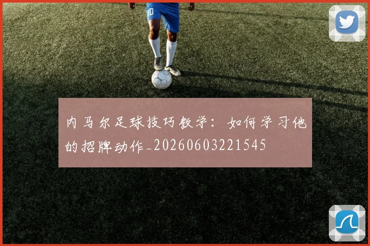 内马尔足球技巧教学:如何学习他的招牌动作_20260603221545