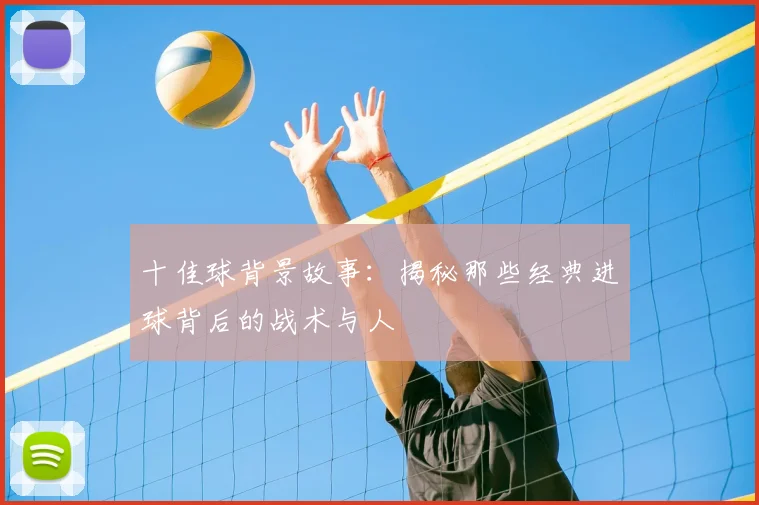 十佳球背景故事:揭秘那些经典进球背后的战术与人