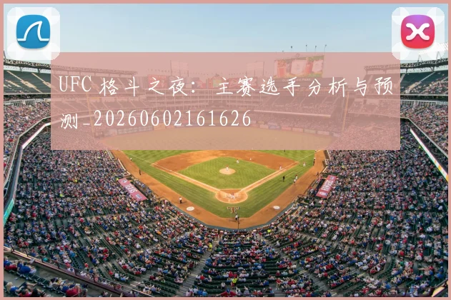 UFC 格斗之夜:主赛选手分析与预测_20260602161626