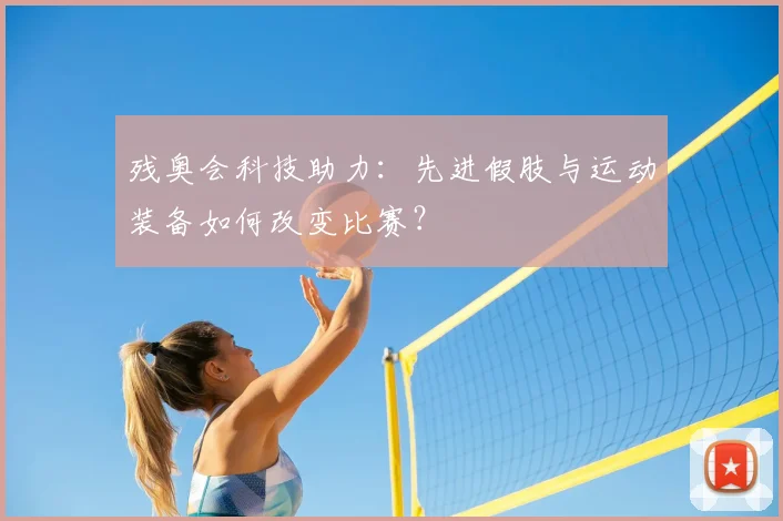 残奥会科技助力:先进假肢与运动装备如何改变比赛?