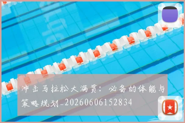 冲击马拉松大满贯:必备的体能与策略规划_20260606152834