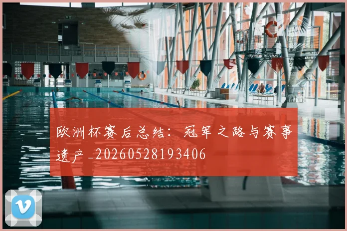 欧洲杯赛后总结:冠军之路与赛事遗产_20260528193406