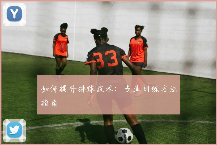 如何提升排球技术：专业训练方法指南
