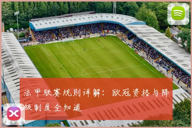 法甲联赛规则详解:欧冠资格与降级制度全知道