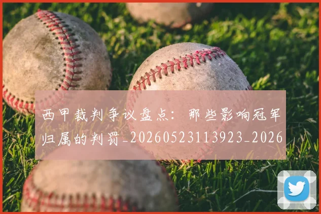 西甲裁判争议盘点：那些影响冠军归属的判罚_20260523113923_20260703181915