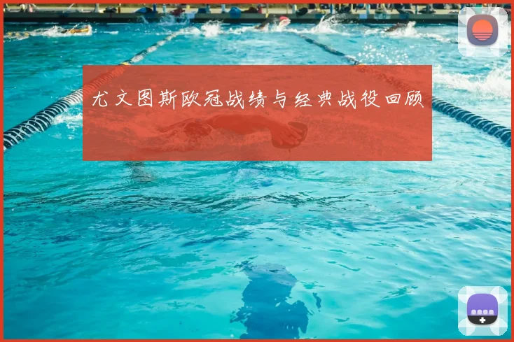 尤文图斯欧冠战绩与经典战役回顾