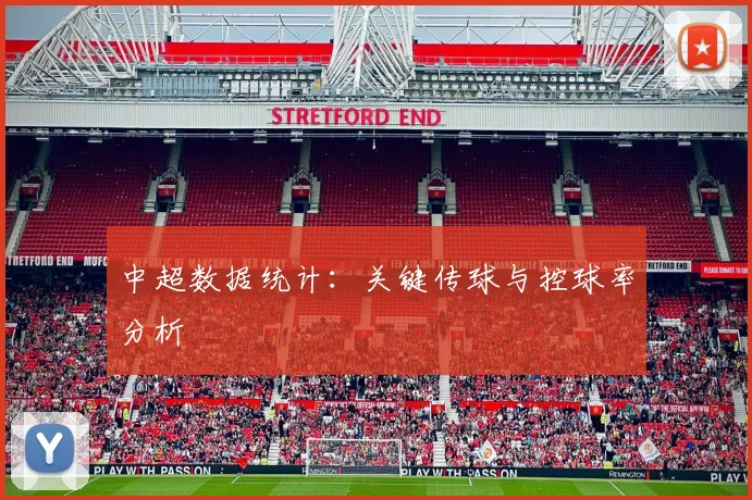 中超数据统计:关键传球与控球率分析