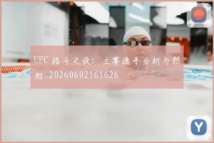 UFC 格斗之夜:主赛选手分析与预测_20260602161626