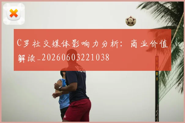 C罗社交媒体影响力分析:商业价值解读_20260603221038