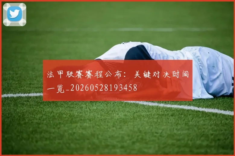 法甲联赛赛程公布:关键对决时间一览_20260528193458