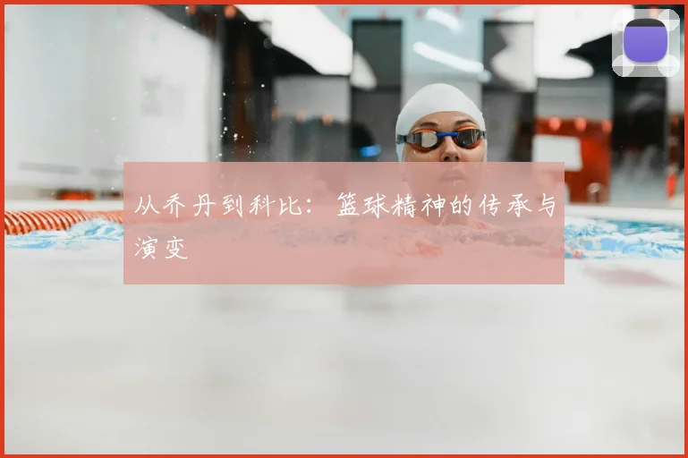 从乔丹到科比:篮球精神的传承与演变