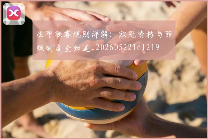 法甲联赛规则详解:欧冠资格与降级制度全知道_20260522161219
