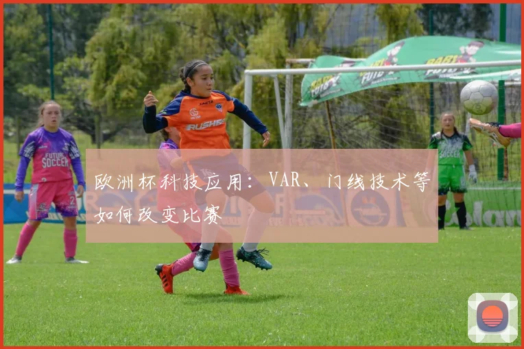 欧洲杯科技应用:VAR、门线技术等如何改变比赛